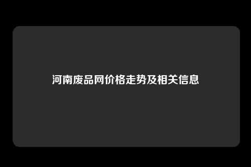 河南废品网价格走势及相关信息