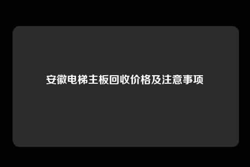 安徽电梯主板回收价格及注意事项