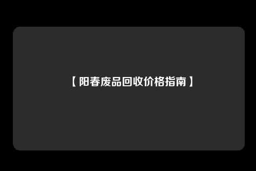 【阳春废品回收价格指南】