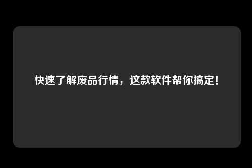 快速了解废品行情，这款软件帮你搞定！
