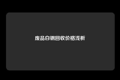 废品白钢回收价格浅析
