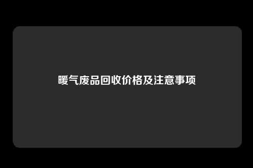 暖气废品回收价格及注意事项