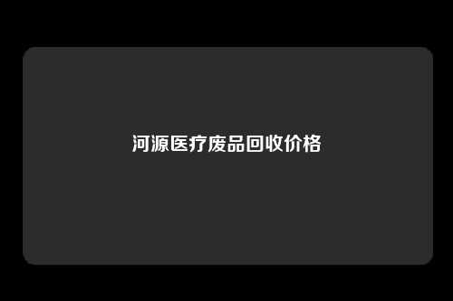 河源医疗废品回收价格