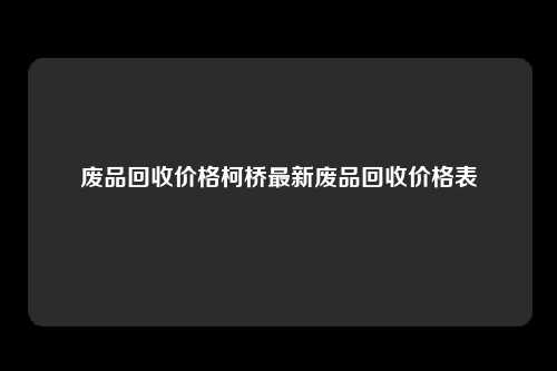 废品回收价格柯桥最新废品回收价格表