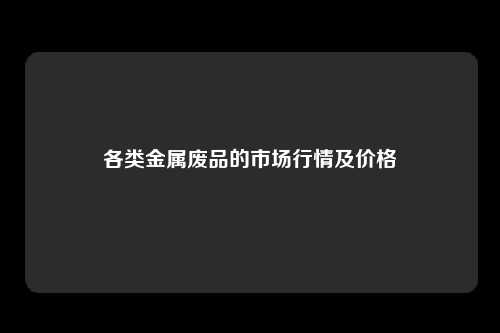 各类金属废品的市场行情及价格