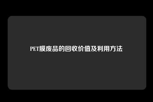 PET膜废品的回收价值及利用方法