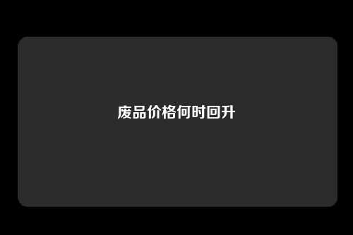 废品价格何时回升