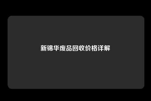 新锦华废品回收价格详解