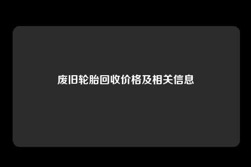 废旧轮胎回收价格及相关信息