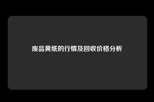 废品黄纸的行情及回收价格分析