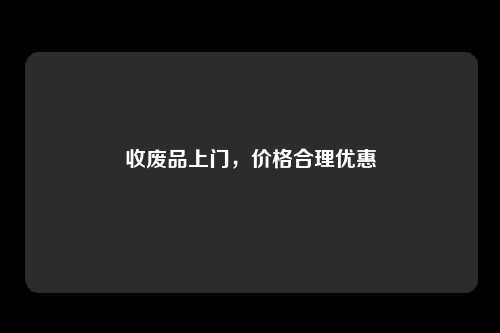 收废品上门，价格合理优惠