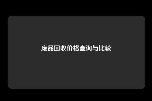废品回收价格查询与比较