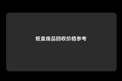 纸盒废品回收价格参考