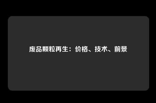 废品颗粒再生：价格、技术、前景