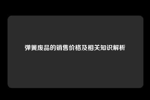 弹簧废品的销售价格及相关知识解析