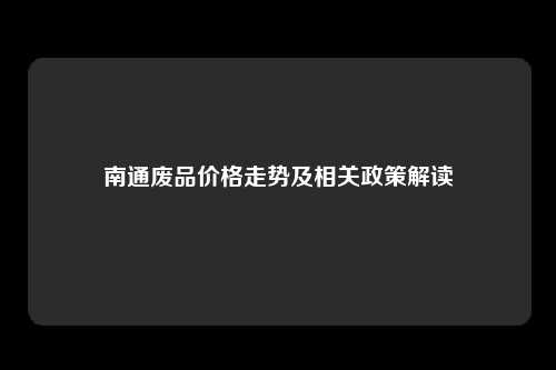 南通废品价格走势及相关政策解读