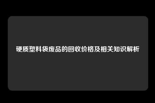 硬质塑料袋废品的回收价格及相关知识解析