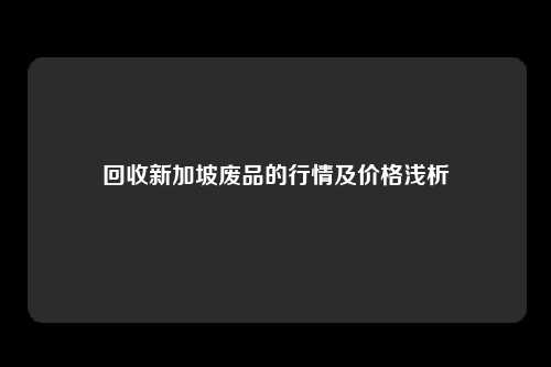 回收新加坡废品的行情及价格浅析