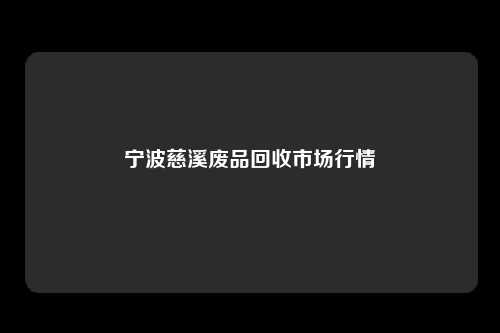 宁波慈溪废品回收市场行情