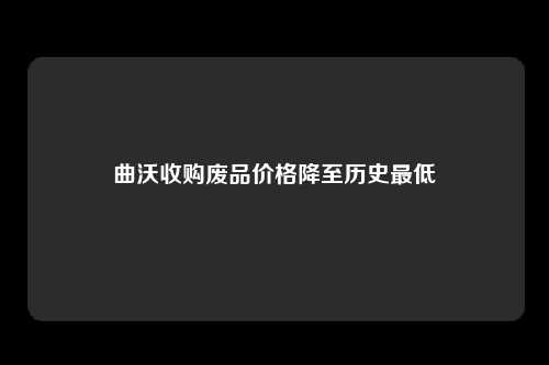 曲沃收购废品价格降至历史最低
