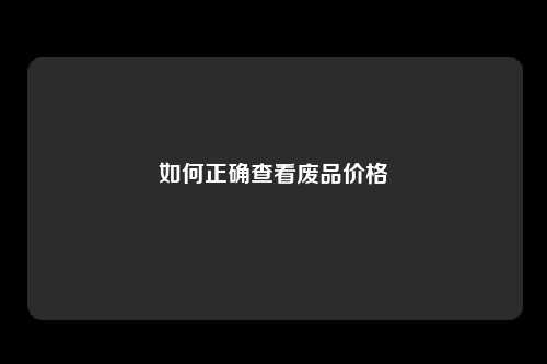 如何正确查看废品价格