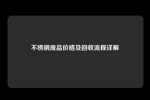 不绣钢废品价格及回收流程详解