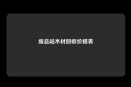 废品站木材回收价格表