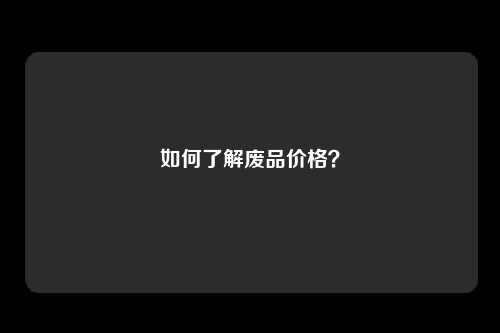 如何了解废品价格？