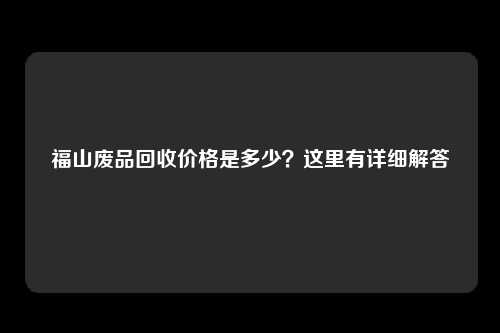 福山废品回收价格是多少？这里有详细解答