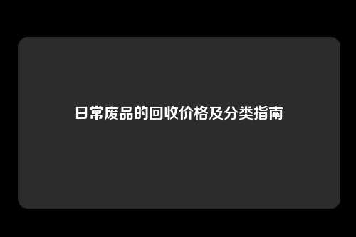日常废品的回收价格及分类指南
