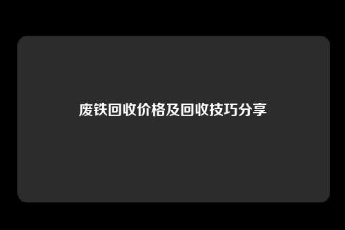 废铁回收价格及回收技巧分享
