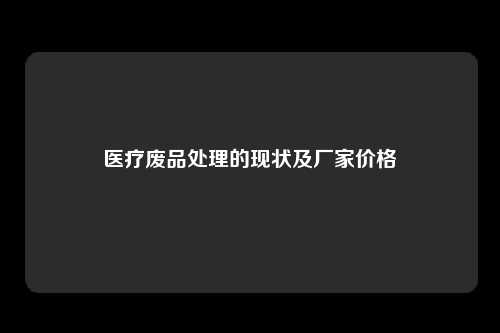 医疗废品处理的现状及厂家价格