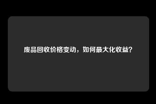 废品回收价格变动，如何最大化收益？