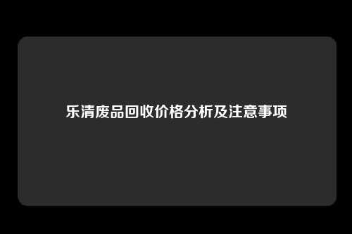 乐清废品回收价格分析及注意事项