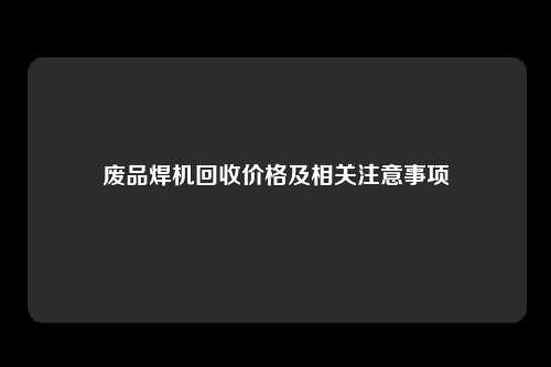 废品焊机回收价格及相关注意事项
