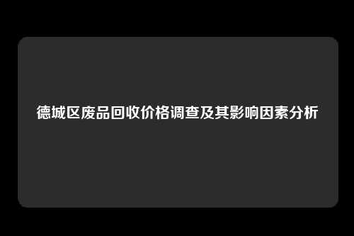 德城区废品回收价格调查及其影响因素分析