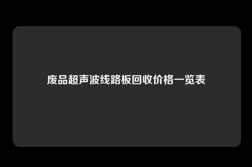 废品超声波线路板回收价格一览表