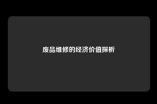 废品维修的经济价值探析