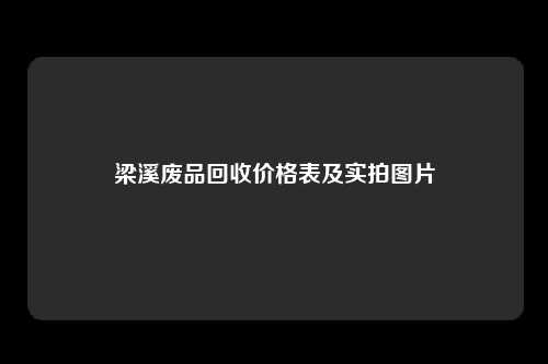 梁溪废品回收价格表及实拍图片