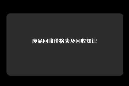 废品回收价格表及回收知识