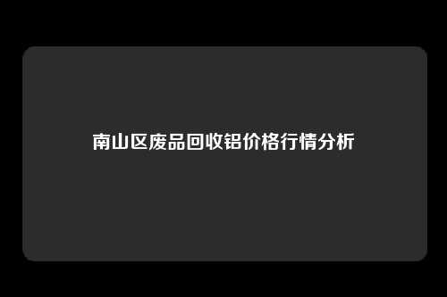 南山区废品回收铝价格行情分析