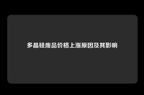 多晶硅废品价格上涨原因及其影响