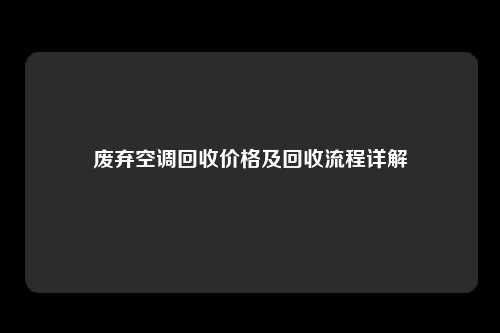 废弃空调回收价格及回收流程详解