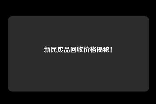 新民废品回收价格揭秘！