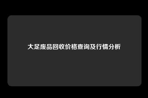 大足废品回收价格查询及行情分析