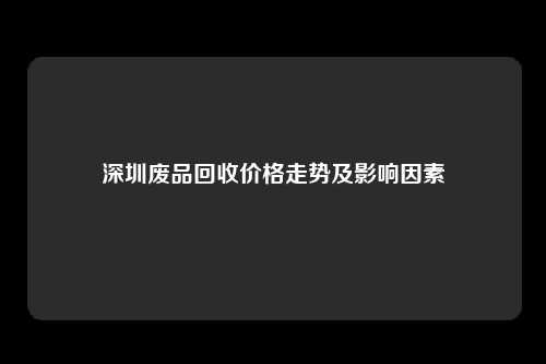 深圳废品回收价格走势及影响因素