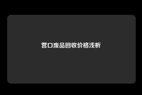 营口废品回收价格浅析