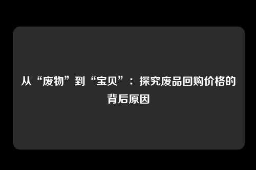 从“废物”到“宝贝”：探究废品回购价格的背后原因
