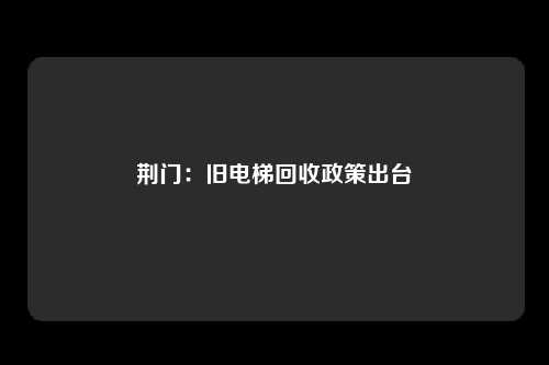 荆门：旧电梯回收政策出台