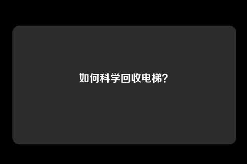 如何科学回收电梯？